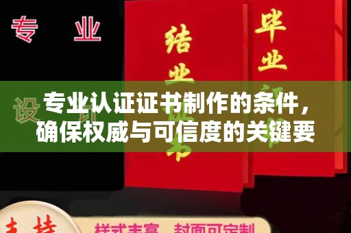 达孜专业认证证书制作的条件，确保权威与可信度的关键要素