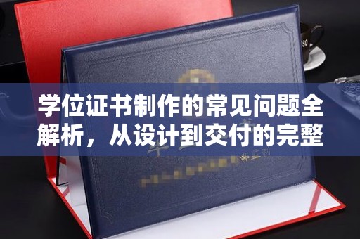 达孜学位证书制作的常见问题全解析，从设计到交付的完整指南