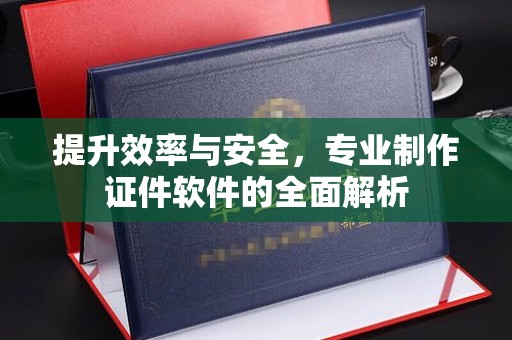 达孜提升效率与安全，专业制作证件软件的全面解析