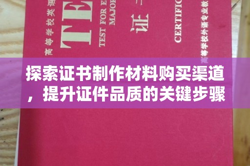 达孜探索证书制作材料购买渠道，提升证件品质的关键步骤