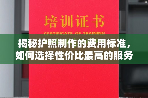 达孜揭秘护照制作的费用标准，如何选择性价比最高的服务？