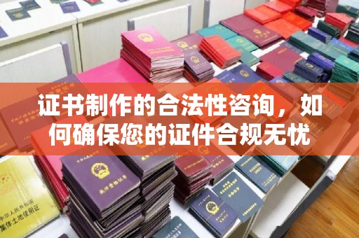 达孜证书制作的合法性咨询，如何确保您的证件合规无忧
