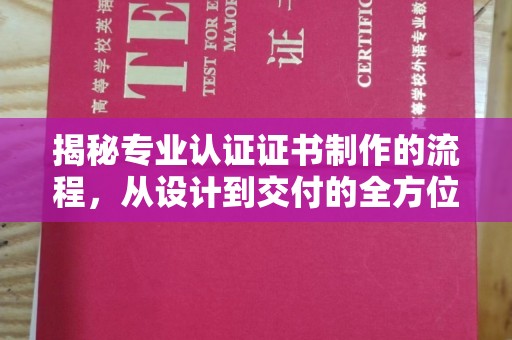 达孜揭秘专业认证证书制作的流程，从设计到交付的全方位指南